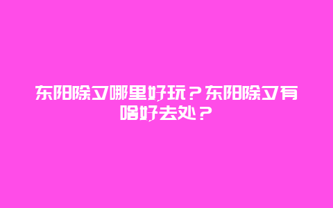 东阳除夕哪里好玩？东阳除夕有啥好去处？