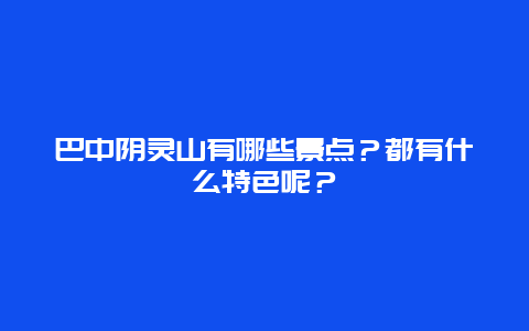 巴中阴灵山有哪些景点？都有什么特色呢？