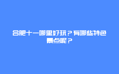 合肥十一哪里好玩？有哪些特色景点呢？