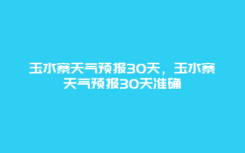 玉水寨天气预报30天，玉水寨天气预报30天准确