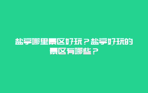 盐亭哪里景区好玩？盐亭好玩的景区有哪些？