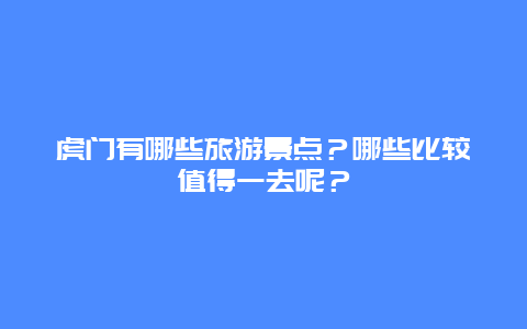 虎门有哪些旅游景点？哪些比较值得一去呢？