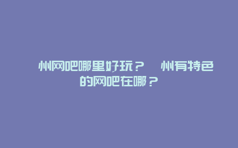 滁州网吧哪里好玩？滁州有特色的网吧在哪？