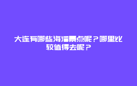 大连有哪些海湾景点呢？哪里比较值得去呢？