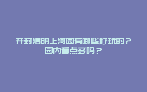 开封清明上河园有哪些好玩的？园内看点多吗？
