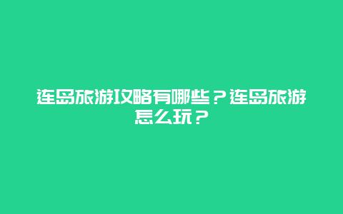 连岛旅游攻略有哪些？连岛旅游怎么玩？