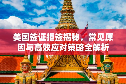 美国签证拒签揭秘，常见原因与高效应对策略全解析