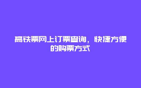 高铁票网上订票查询，快捷方便的购票方式
