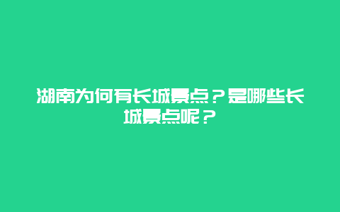 湖南为何有长城景点？是哪些长城景点呢？