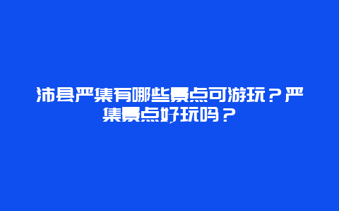 沛县严集有哪些景点可游玩？严集景点好玩吗？