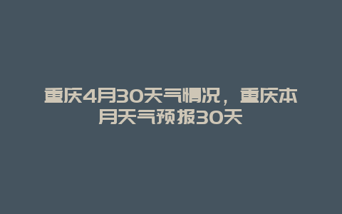 重庆4月30天气情况，重庆本月天气预报30天