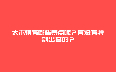 太木镇有哪些景点呢？有没有特别出名的？