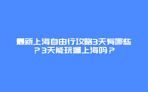 最新上海自由行攻略3天有哪些？3天能玩遍上海吗？