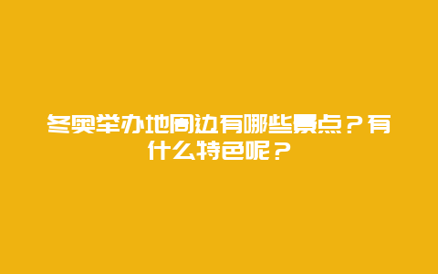 冬奥举办地周边有哪些景点？有什么特色呢？