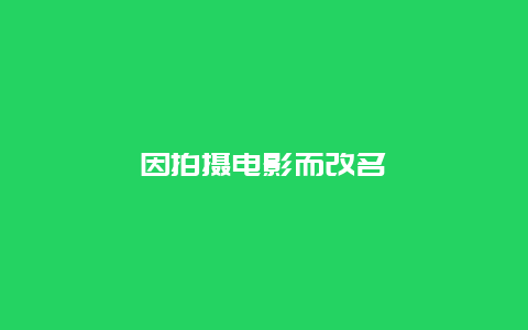因拍摄电影而改名