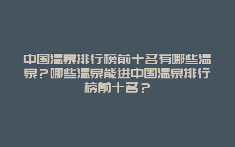 中国温泉排行榜前十名有哪些温泉？哪些温泉能进中国温泉排行榜前十名？