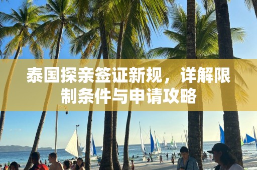 泰国探亲签证新规，详解限制条件与申请攻略