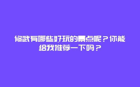 修武有哪些好玩的景点呢？你能给我推荐一下吗？