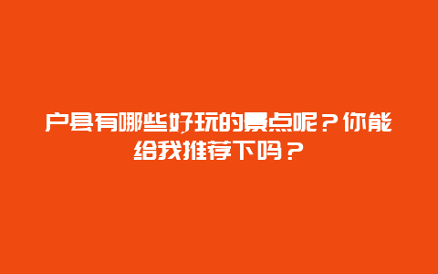 户县有哪些好玩的景点呢？你能给我推荐下吗？