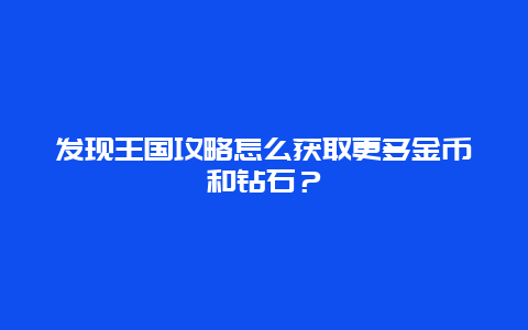 发现王国攻略怎么获取更多金币和钻石？