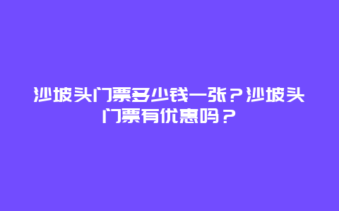 沙坡头门票多少钱一张？沙坡头门票有优惠吗？