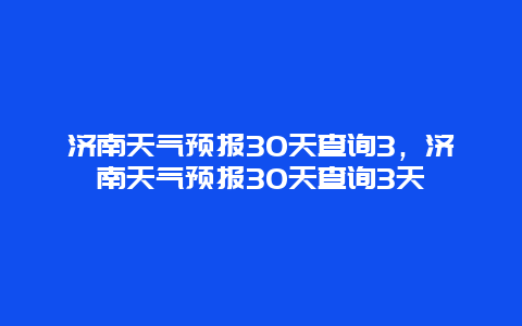 济南天气预报30天查询3，济南天气预报30天查询3天