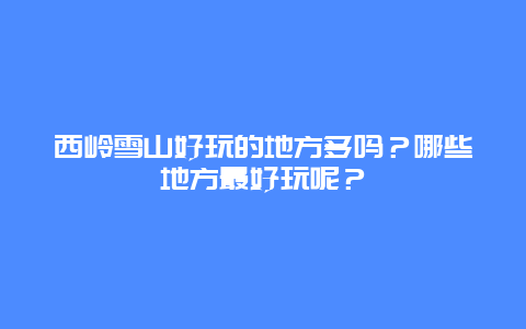 西岭雪山好玩的地方多吗？哪些地方最好玩呢？