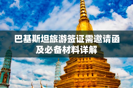 巴基斯坦旅游签证需邀请函及必备材料详解