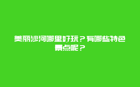 美丽沙河哪里好玩？有哪些特色景点呢？
