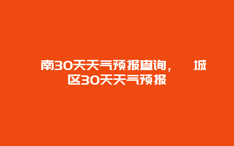 渭南30天天气预报查询，渭城区30天天气预报