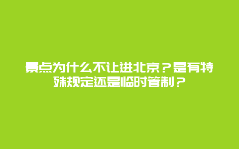 景点为什么不让进北京？是有特殊规定还是临时管制？