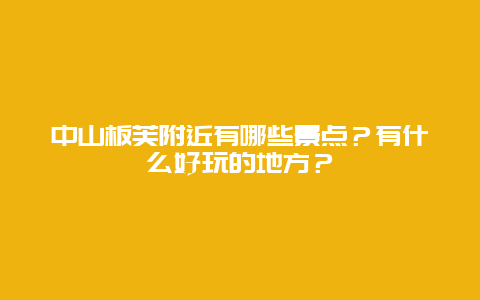 中山板芙附近有哪些景点？有什么好玩的地方？