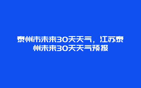 泰州市未来30天天气，江苏泰州未来30天天气预报