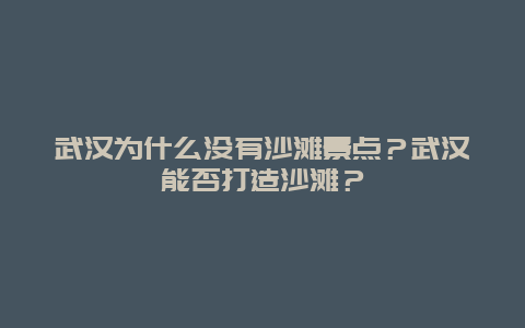 武汉为什么没有沙滩景点？武汉能否打造沙滩？