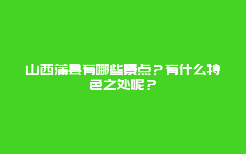 山西蒲县有哪些景点？有什么特色之处呢？