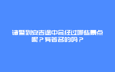 诸暨到安吉途中会经过哪些景点呢？有著名的吗？