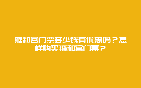 雍和宫门票多少钱有优惠吗？怎样购买雍和宫门票？