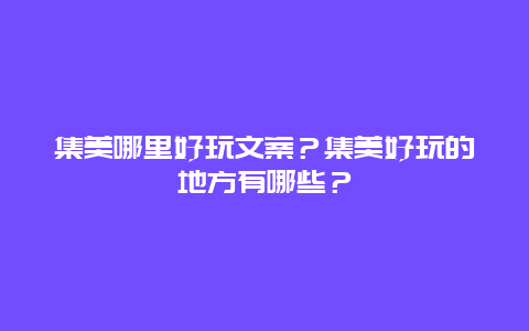 集美哪里好玩文案？集美好玩的地方有哪些？