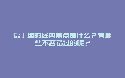 爱丁堡的经典景点是什么？有哪些不容错过的呢？
