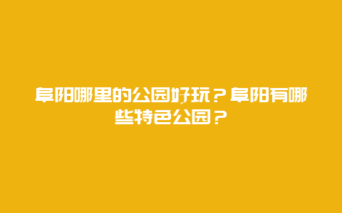 阜阳哪里的公园好玩？阜阳有哪些特色公园？