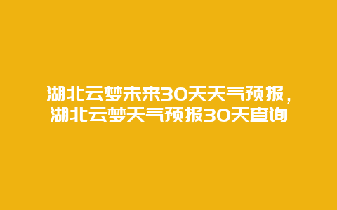 湖北云梦未来30天天气预报，湖北云梦天气预报30天查询