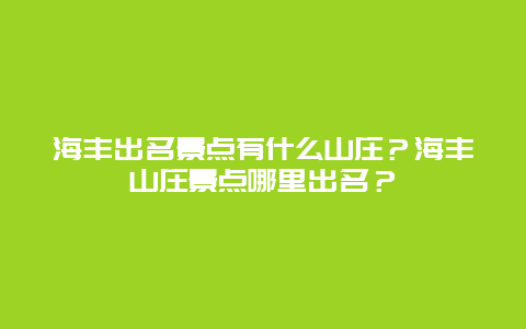 海丰出名景点有什么山庄？海丰山庄景点哪里出名？