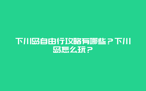 下川岛自由行攻略有哪些？下川岛怎么玩？