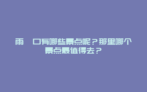 雨峪口有哪些景点呢？那里哪个景点最值得去？