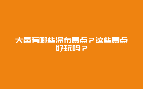 大邑有哪些瀑布景点？这些景点好玩吗？