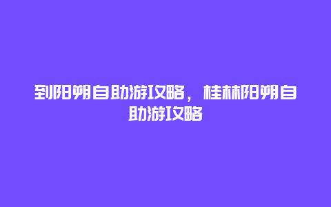 到阳朔自助游攻略，桂林阳朔自助游攻略
