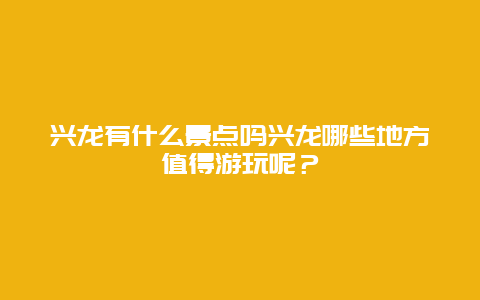 兴龙有什么景点吗兴龙哪些地方值得游玩呢？