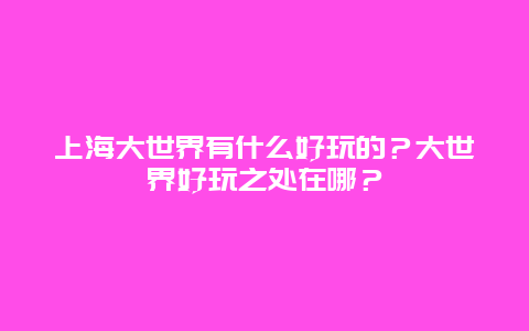 上海大世界有什么好玩的？大世界好玩之处在哪？