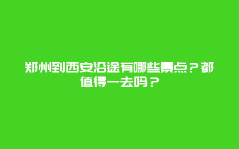 郑州到西安沿途有哪些景点？都值得一去吗？