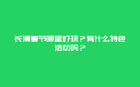 长清春节哪里好玩？有什么特色活动吗？